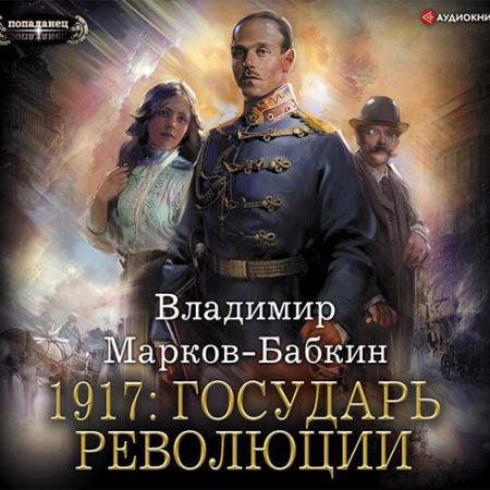 Марков-Бабкин Владимир - 1917: Государь революции (Аудиокнига)