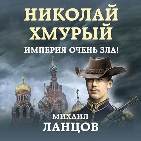 Ланцов Михаил - Николай Хмурый. Империя очень зла! (Аудиокнига)