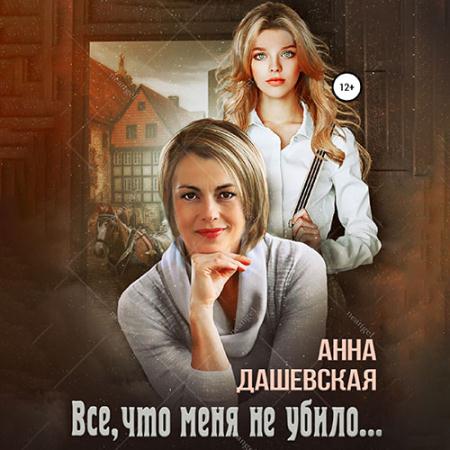 Дашевская Анна - Всё, что меня не убило… (Аудиокнига)