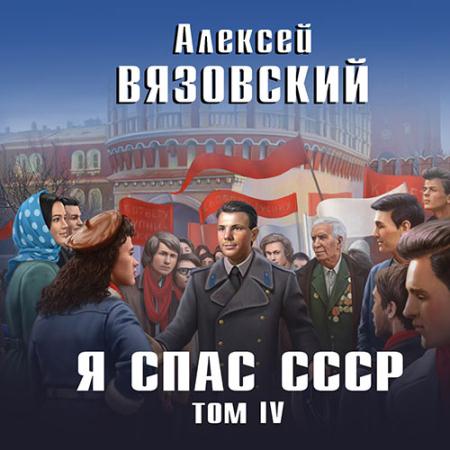 Вязовский Алексей - Я спас СССР. Том IV (Аудиокнига)