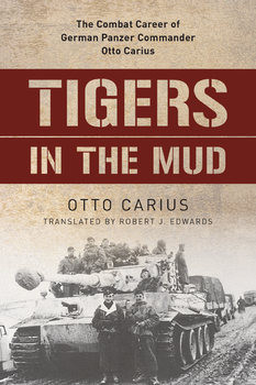 Tigers in the Mud: The Combat Career of German Panzer Commander Otto Carius
