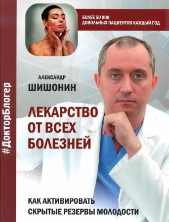 Александр Шишонин - Лекарство от всех болезней. Как активировать скрытые резервы молодости 