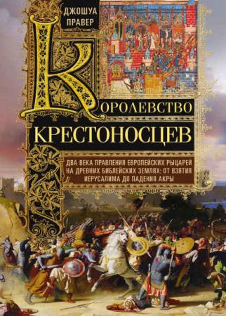 Джошуа Правер - Королевство крестоносцев. Два века правления европейских рыцарей
