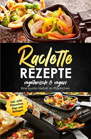 Bradeaux, Stephanie - Raclette Rezepte Vegetarisch & Vegan