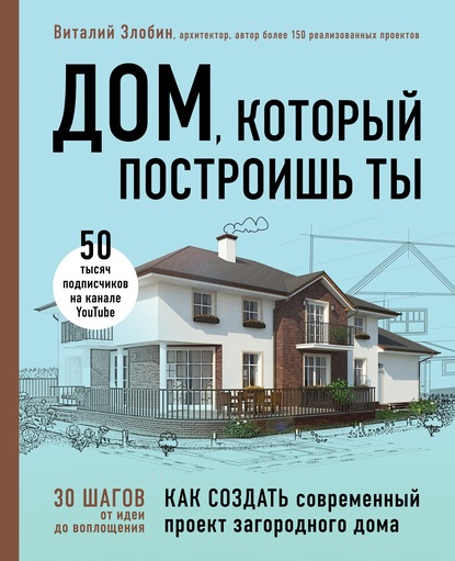 Виталий Злобин - Дом, который построишь ты. Как создать современный проект загородного дома