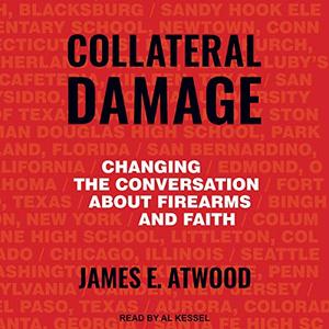 Collateral Damage: Changing the Conversation About Firearms and Faith [Audiobook]