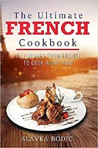 The Ultimate French Cookbook 111 Dishes From France To Cook Right Now (World Cuisines)