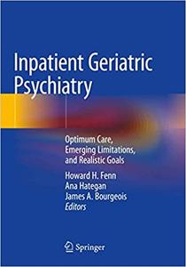 Inpatient Geriatric Psychiatry Optimum Care, Emerging Limitations, and Realistic Goals