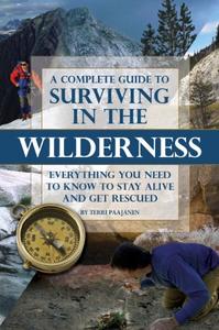 A Complete Guide to Surviving in the Wilderness Everything You Need to Know to Stay Alive and Get...