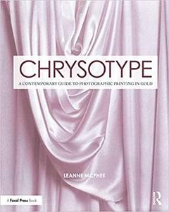 Chrysotype A Contemporary Guide to Photographic Printing in Gold