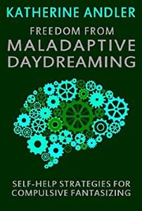 Freedom from Maladaptive Daydreaming Self-Help Strategies for Excessive and Compulsive Fantasizing