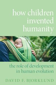 How Children Invented Humanity The Role of Development in Human Evolution
