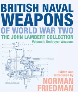 British Naval Weapons of World War Two  The John Lambert Collection, Volume I Destroyer Weapons