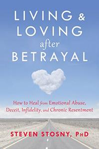 Living and Loving after Betrayal How to Heal from Emotional Abuse, Deceit, Infidelity, and Chroni...