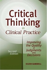 Critical Thinking in Clinical Practice Improving the Quality of Judgments and Decisions, Second E...