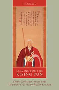 Leaving for the Rising Sun Chinese Zen Master Yinyuan And The Authenticity Crisis In Early Modern...