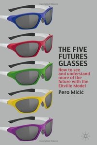 The Five Futures Glasses How to See and Understand More of the Future with the Eltville Model