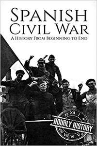Spanish Civil War A History From Beginning to End