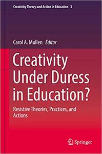 Creativity Under Duress in Education Resistive Theories, Practices, and Actions