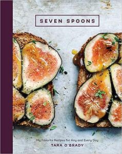 Seven Spoons My Favorite Recipes for Any and Every Day [A Cookbook]