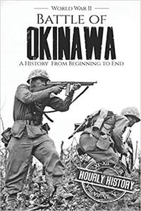 Battle of Okinawa - World War II A History from Beginning to End (World War 2 Battles)