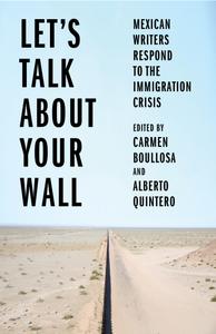 Let's Talk About Your Wall Mexican Writers Respond to the Immigration Crisis