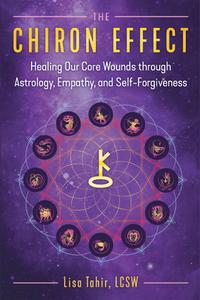 The Chiron Effect Healing Our Core Wounds through Astrology, Empathy, and Self-Forgiveness
