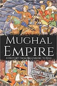 Mughal Empire A History from Beginning to End