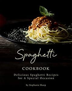 Spaghetti Cookbook Delicious Spaghetti Recipes for A Special Occasion