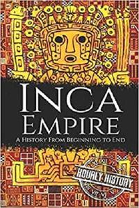 Inca Empire A History from Beginning to End