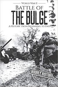 Battle of the Bulge - World War II A History From Beginning to End (World War 2 Battles)
