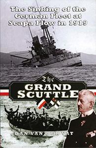 The Grand Scuttle The Sinking of the German Fleet at Scapa Flow in 1919
