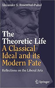 The Theoretic Life - A Classical Ideal and its Modern Fate Reflections on the Liberal Arts