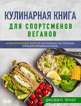 Джозеф П. Тёрнер - Кулинарная книга для спортсменов веганов. 100 высокобелковых рецептов 