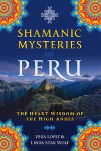 Shamanic Mysteries of Peru The Heart Wisdom of the High Andes