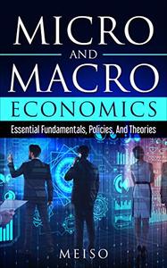 Micro and Macro Economics Essential Fundamentals, Policies, And Theories