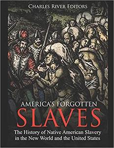 America's Forgotten Slaves The History of Native American Slavery in the New World and the United...