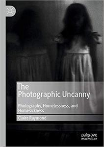 The Photographic Uncanny Photography, Homelessness, and Homesickness