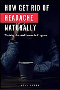 How Get Rid Of Headache Naturally The Migraine And Headache Program (Health)