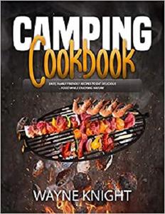 CAMPING COOKBOOK Easy, Family Friendly Recipes to Eat Delicious Food while Enjoying Nature