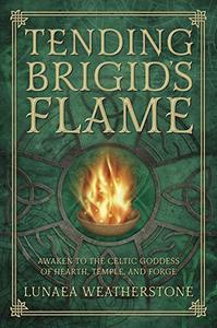 Tending Brigid's Flame Awaken to the Celtic Goddess of Hearth, Temple, and Forge