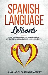 Spanish Language Lessons Your Beginner's Guide to Learn Spanish Language While in Your Car or Wor...