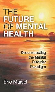 The Future of Mental Health Deconstructing the Mental Disorder Paradigm
