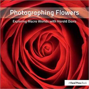 Photographing Flowers Exploring Macro Worlds with Harold Davis