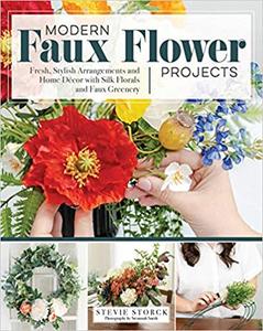 Modern Faux Flower Projects Fresh, Stylish Arrangements and Home Decor with Silk Florals and Faux...