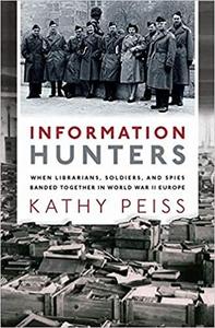 Information Hunters When Librarians, Soldiers, and Spies Banded Together in World War II Europe