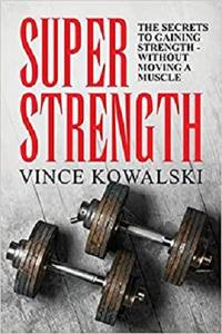 Super Strength The Secret to Gaining Strength - Without Moving a Muscle
