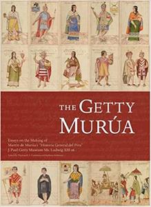 The Getty Murua Essays on the Making of Martin de Murua's Historia General del Piru, J. Paul Gett...