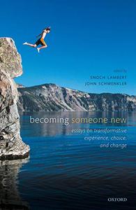 Becoming Someone New Essays on Transformative Experience, Choice, and Change