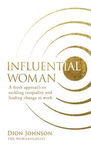 Influential Woman A Fresh Approach to Tackling Inequality and Leading Change at Work